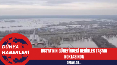 Rusya'nın Güneyindeki Nehirler Taşma Noktasında