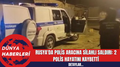 Rusya'da Polis Aracına Silahlı Saldırı: 2 Polis Hayatını Kaybetti