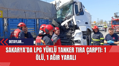 Sakarya’da LPG Yüklü Tanker Tıra Çarptı: 1 Ölü 1 Ağır Yaralı