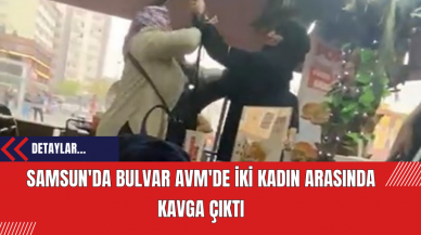 Samsun'da Bulvar AVM'de İki Kadın Arasında Kavga Çıktı