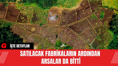 Satılacak fabrikaların ardından  arsalar da bitti