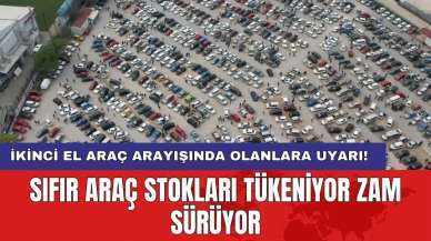 Sıfır araç stokları tükeniyor zam sürüyor: İkinci el araç arayışında olanlara uyarı!