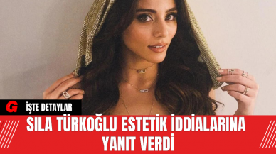 Sıla Türkoğlu Estetik İddialarına Yanıt Verdi