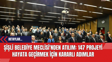 Şişli Belediye Meclisi'nden Atılım: 147 Projeyi Hayata Geçirmek İçin Kararlı Adımlar