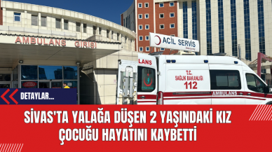 Sivas'ta Yalağa Düşen 2 Yaşındaki Kız Çocuğu Hayatını Kaybetti