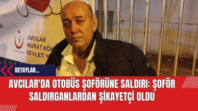 Avcılar'da Otobüs Şoförüne Saldırı: Şoför Saldırganlardan Şikayetçi Oldu