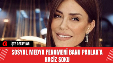 Sosyal Medya Fenomeni Banu Parlak’a Haciz Şoku