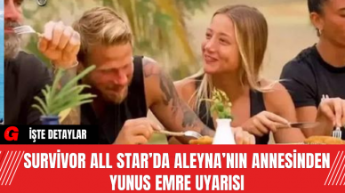 Survivor All Star’da Aleyna’nın Annesinden Yunus Emre Uyarısı