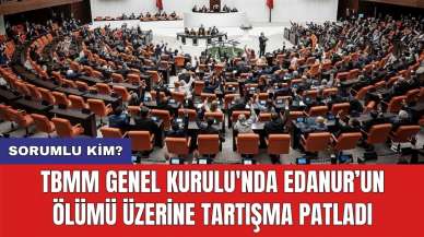 TBMM Genel Kurulu'nda Edanur'un ölümü üzerine tartışma patladı: Sorumlu kim?