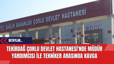 Tekirdağ Çorlu Devlet Hastanesi'nde Müdür Yardımcısı ile Tekniker Arasında Kavga