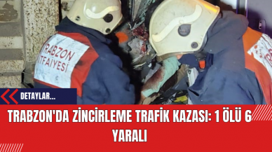 Trabzon'da Zincirleme Trafik Kazası: 1 Ölü 6 Yaralı