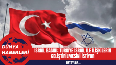 Türkiye İsrail İle ilişkilerin Geliştirilmesini İstiyor