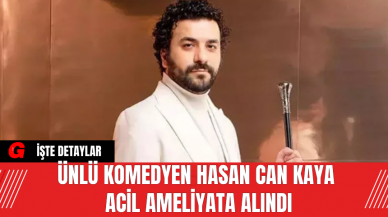 Ünlü Komedyen Hasan Can Kaya Acil Ameliyata Alındı