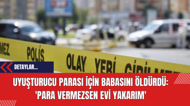 Uyuşturucu Parası İçin Babasını Öldürdü: 'Para Vermezsen Evi Yakarım'!