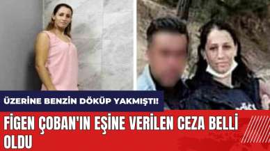 Üzerine benzin döküp yakmıştı! Figen Çoban'ın eşine verilen ceza belli oldu