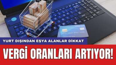 Vergi oranları artıyor! Yurt dışından eşya alanlar dikkat