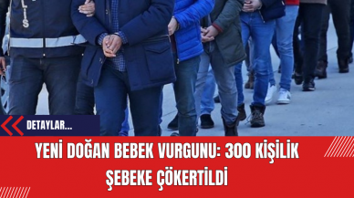 Yeni Doğan Bebek Vurgunu: 300 Kişilik Şebeke Çökertildi