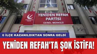 Yeniden Refah'ta şok istifa! 6 ilçe kazanıldıktan sonra geldi