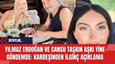 Yılmaz Erdoğan ve Cansu Taşkın Aşkı Yine Gündemde: Kardeşinden İlginç Açıklama