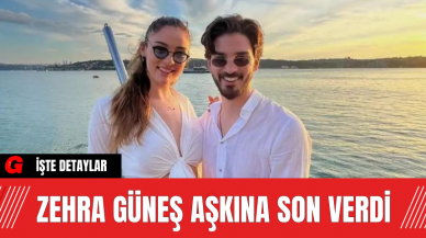 Zehra Güneş Aşkına Son Verdi