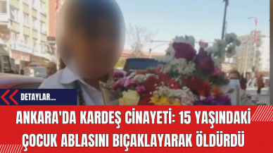 Ankara'da Kardeş Cinayeti: 15 Yaşındaki Çocuk Ablasını Bıçaklayarak Öldürdü