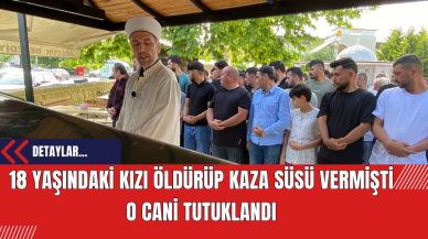 18 yaşındaki kızı öldürüp kaza süsü vermişti: O cani tutuklandı