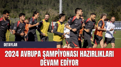 2024 Avrupa Şampiyonası Hazırlıkları Devam Ediyor