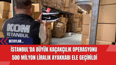 İstanbul'da Büyük Kaçakçılık Operasyonu: 500 Milyon Liralık Ayakkabı Ele Geçirildi