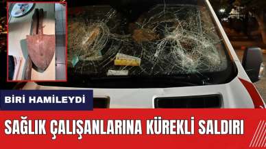 Adana'da sağlık çalışanlarına kürekli saldırı! Biri hamileydi