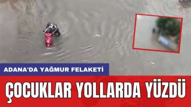 Adana'da yağmur felaketi: Çocuklar yollarda yüzdü