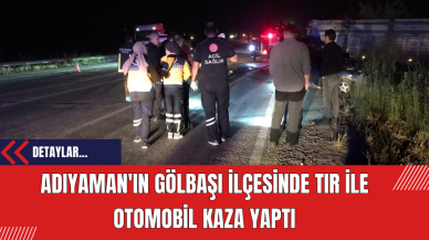 Adıyaman'ın Gölbaşı ilçesinde Tır ile Otomobil Kaza Yaptı