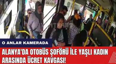 Alanya'da otobüs şoförü ile yaşlı kadın arasında ücret kavgası!