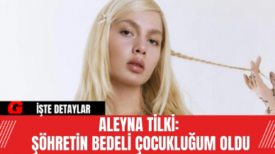 Aleyna Tilki: Şöhretin Bedeli Çocukluğum Oldu