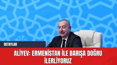 Aliyev: Ermenistan ile barışa doğru ilerliyoruz