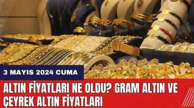 Altın fiyatları ne oldu? Gram altın ve çeyrek altın fiyatları 3 Mayıs 2024 Cuma