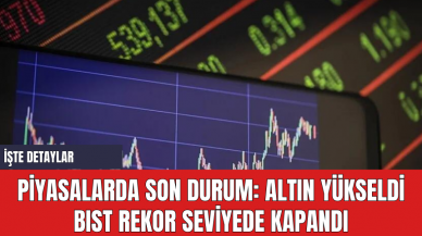 Piyasalarda Son Durum: Altın Yükseldi BIST Rekor Seviyede Kapandı