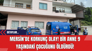 Mersin’de Korkunç Olay! Bir Anne 9 Yaşındaki Çocuğunu Öldürdü!