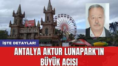 Antalya Aktur Lunapark’ın büyük acısı