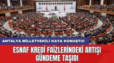 Antalya Milletvekili Kaya konuştu! Esnaf kredi faizlerindeki artışı gündeme taşıdı