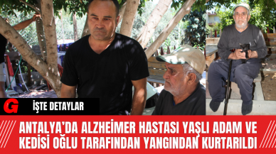 Antalya’da Alzheimer Hastası Yaşlı Adam ve Kedisi Oğlu Tarafından Yangından Kurtarıldı