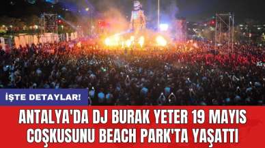 Antalya'da DJ Burak Yeter 19 Mayıs coşkusunu Beach Park'ta yaşattı