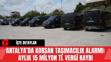 Antalya’da Korsan Taşımacılık Alarmı: Aylık 15 Milyon TL Vergi Kaybı