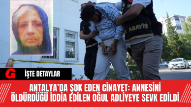 ANTALYA’DA ŞOK EDEN CİNAYET: ANNESİNİ ÖLDÜRDÜĞÜ İDDİA EDİLEN OĞUL ADLİYEYE SEVK EDİLDİ