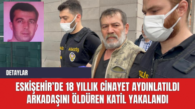 Eskişehir’de 18 Yıllık Cinayet Aydınlatıldı: Arkadaşını Öldüren Katil Yakalandı