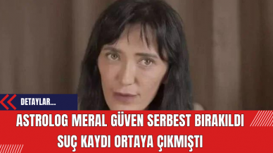 Astrolog Meral Güven Serbest Bırakıldı! Suç Kayıtları Ortaya Çıkmıştı