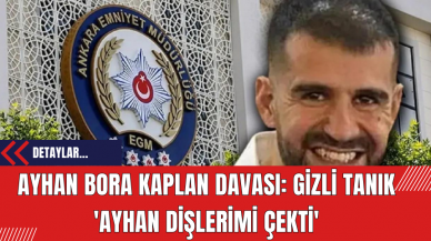 Ayhan Bora Kaplan Davası: Gizli Tanık 'Ayhan Dişlerimi Çekti'