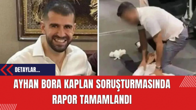 Ayhan Bora Kaplan soruşturmasında rapor tamamlandı