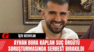 Ayhan Bora Kaplan Suç Örgütü Soruşturmasında Serbest Bırakıldı