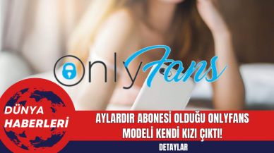 Aylardır abonesi olduğu OnlyFans modeli kendi kızı çıktı!