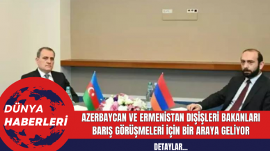 Azerbaycan ve Ermenistan Dışişleri Bakanları Barış Görüşmeleri İçin Bir Araya Geliyor